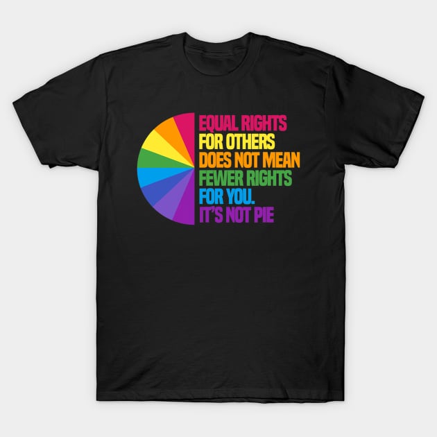 Equal Rights For Others Does Not Mean Fewer Rights For You Its Not Pie T-Shirt by kennethhibson